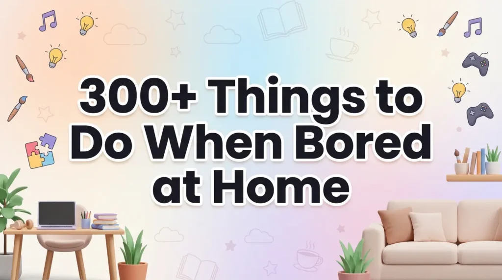 300+ Things to Do When Bored at Home